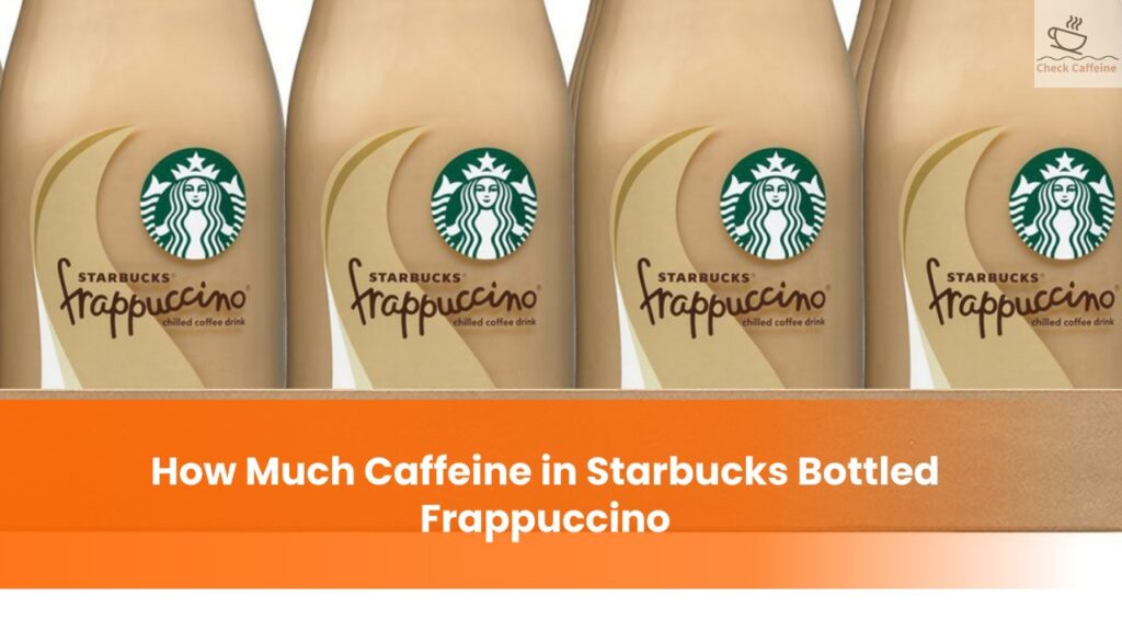 Starbucks Bottled Frappuccino How Much Caffeine, Sugar, Calories